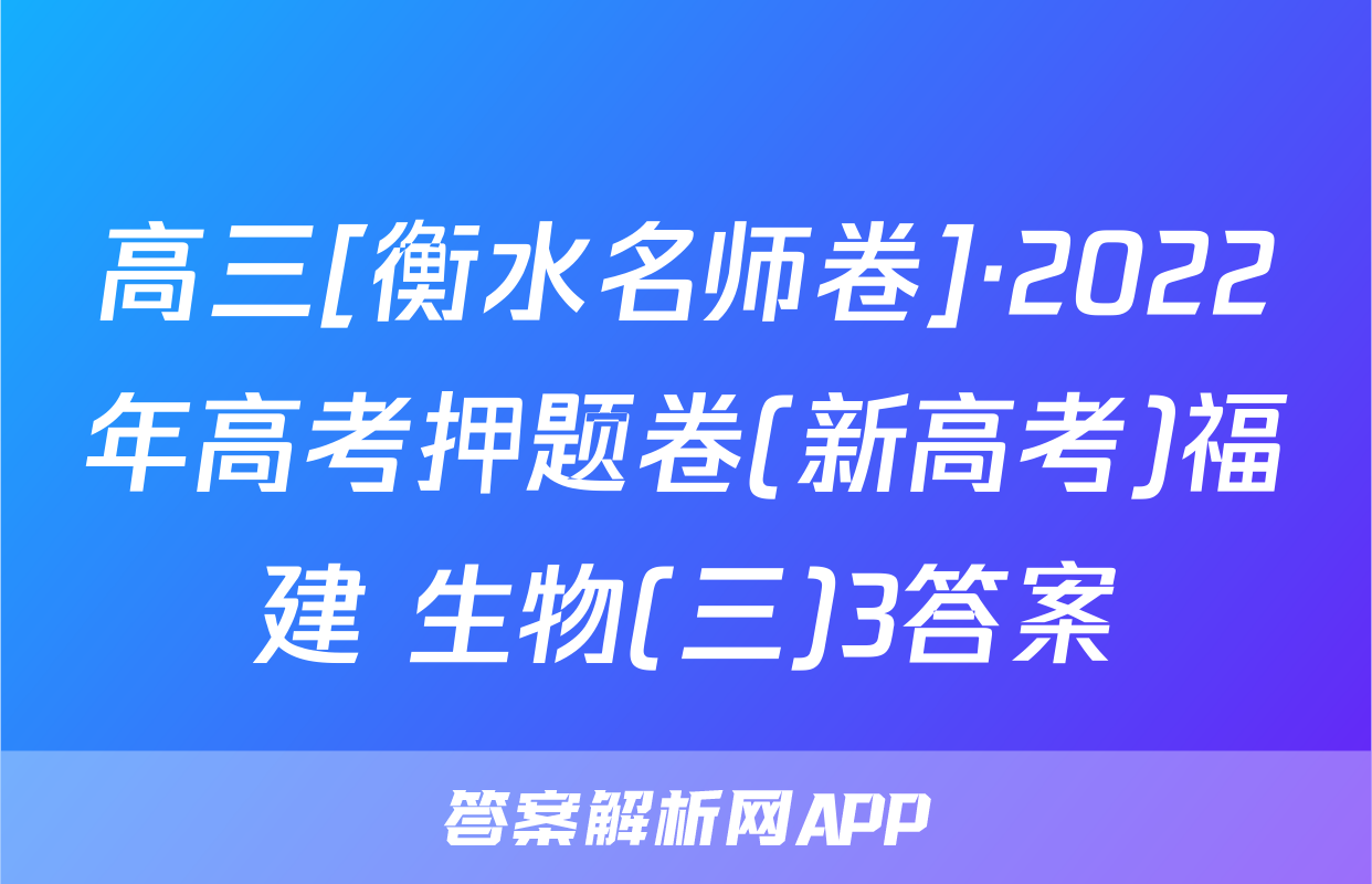 高三[衡水名师卷]·2022年高考押题卷(新高考)福建 生物(三)3答案