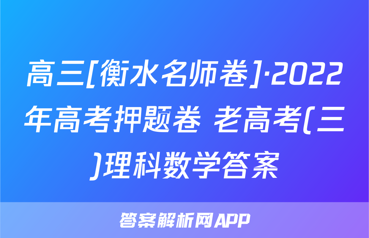 高三[衡水名师卷]·2022年高考押题卷 老高考(三)理科数学答案