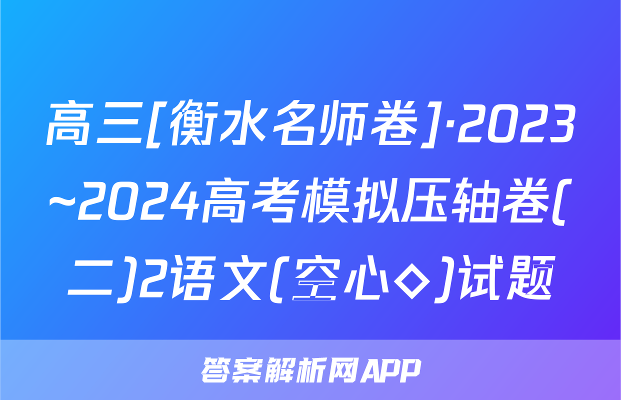 高三[衡水名师卷]·2023~2024高考模拟压轴卷(二)2语文(空心◇)试题