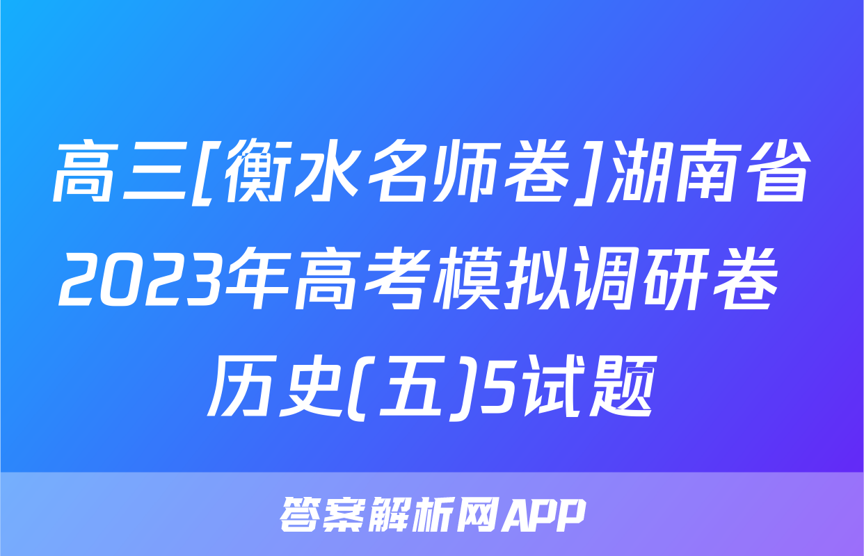 高三[衡水名师卷]湖南省2023年高考模拟调研卷 历史(五)5试题