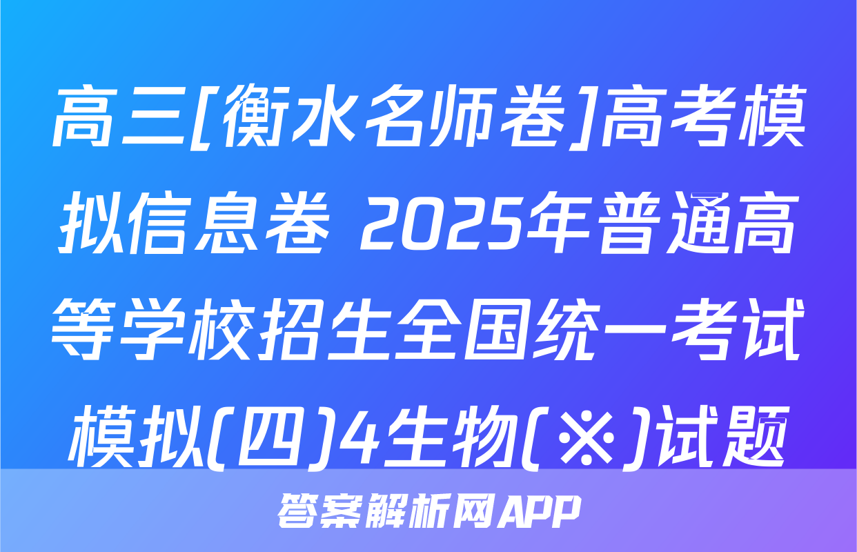 高三[衡水名师卷]高考模拟信息卷 2025年普通高等学校招生全国统一考试模拟(四)4生物(※)试题