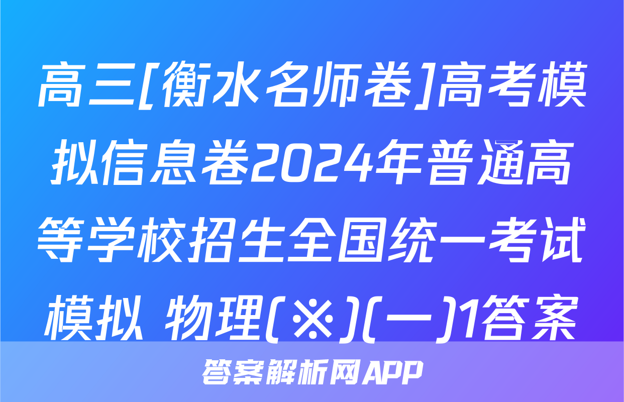 高三[衡水名师卷]高考模拟信息卷2024年普通高等学校招生全国统一考试模拟 物理(※)(一)1答案