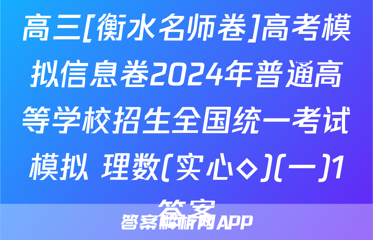 高三[衡水名师卷]高考模拟信息卷2024年普通高等学校招生全国统一考试模拟 理数(实心◇)(一)1答案