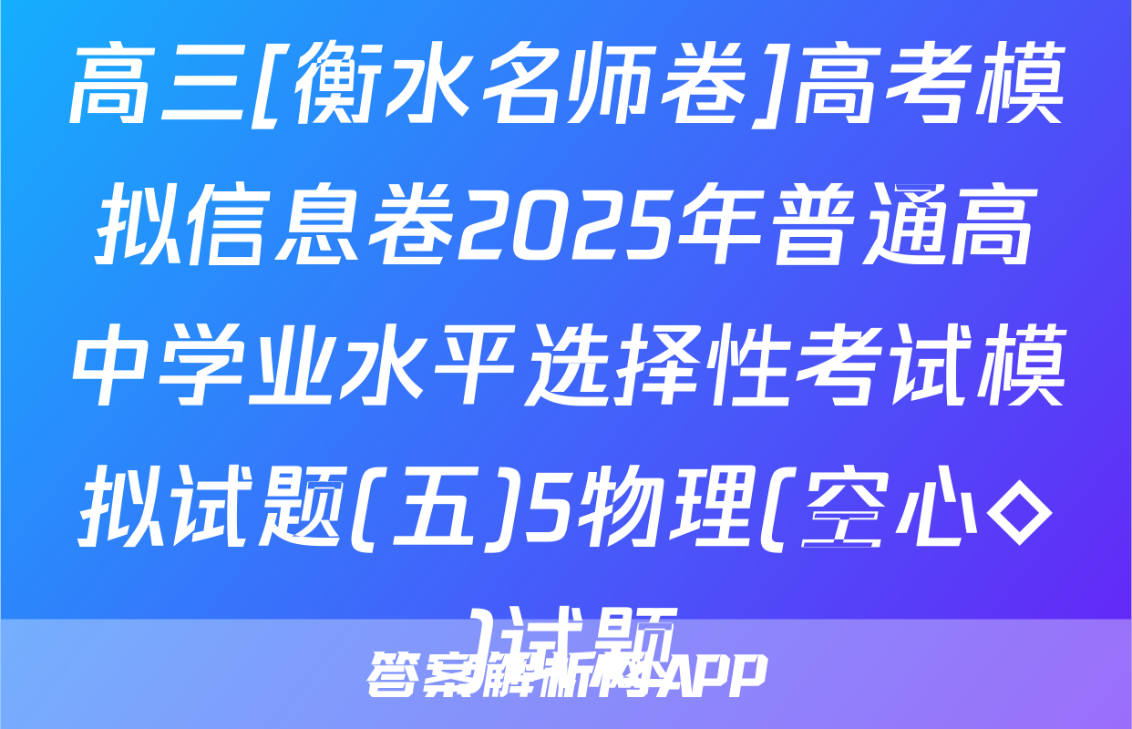 高三[衡水名师卷]高考模拟信息卷2025年普通高中学业水平选择性考试模拟试题(五)5物理(空心◇)试题