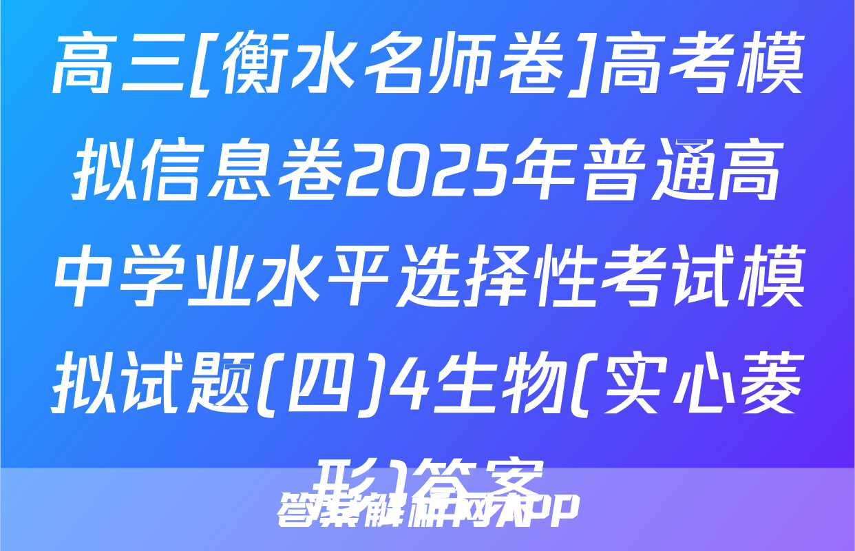 高三[衡水名师卷]高考模拟信息卷2025年普通高中学业水平选择性考试模拟试题(四)4生物(实心菱形)答案