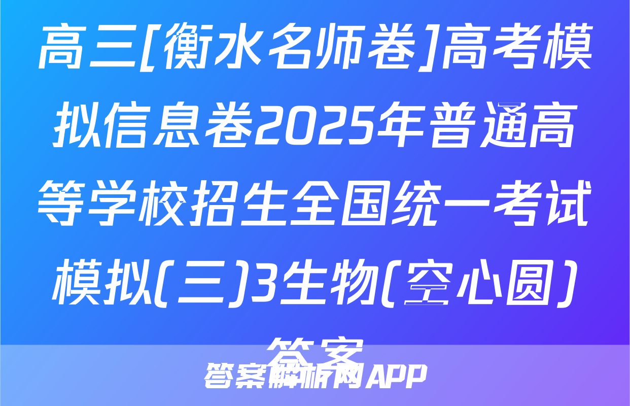 高三[衡水名师卷]高考模拟信息卷2025年普通高等学校招生全国统一考试模拟(三)3生物(空心圆)答案