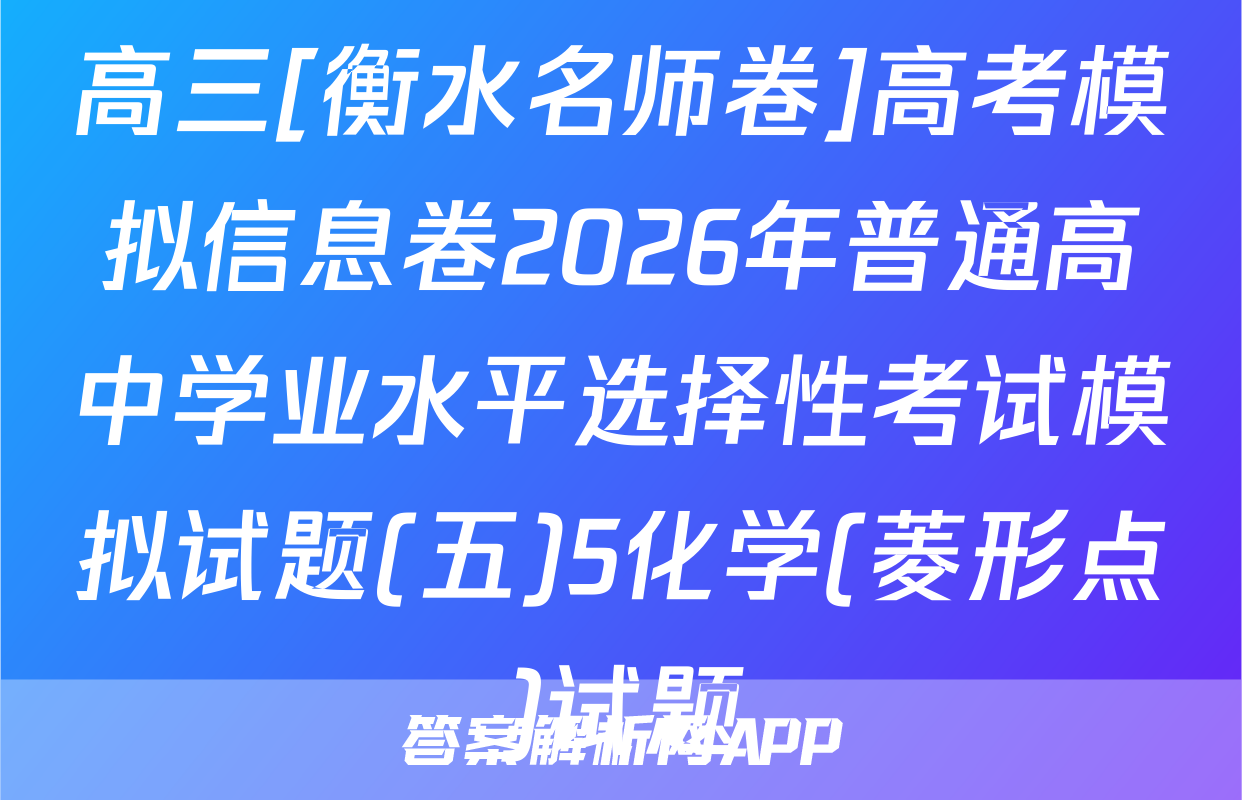 高三[衡水名师卷]高考模拟信息卷2026年普通高中学业水平选择性考试模拟试题(五)5化学(菱形点)试题