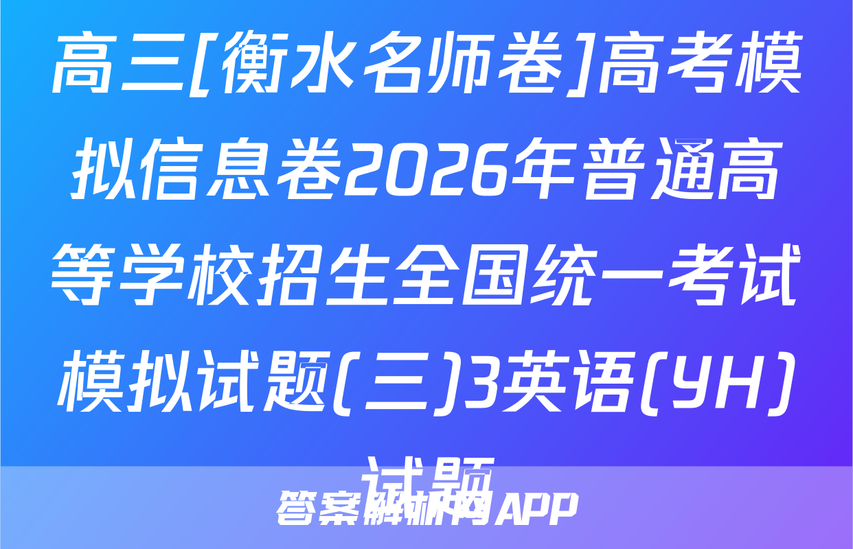 高三[衡水名师卷]高考模拟信息卷2026年普通高等学校招生全国统一考试模拟试题(三)3英语(YH)试题