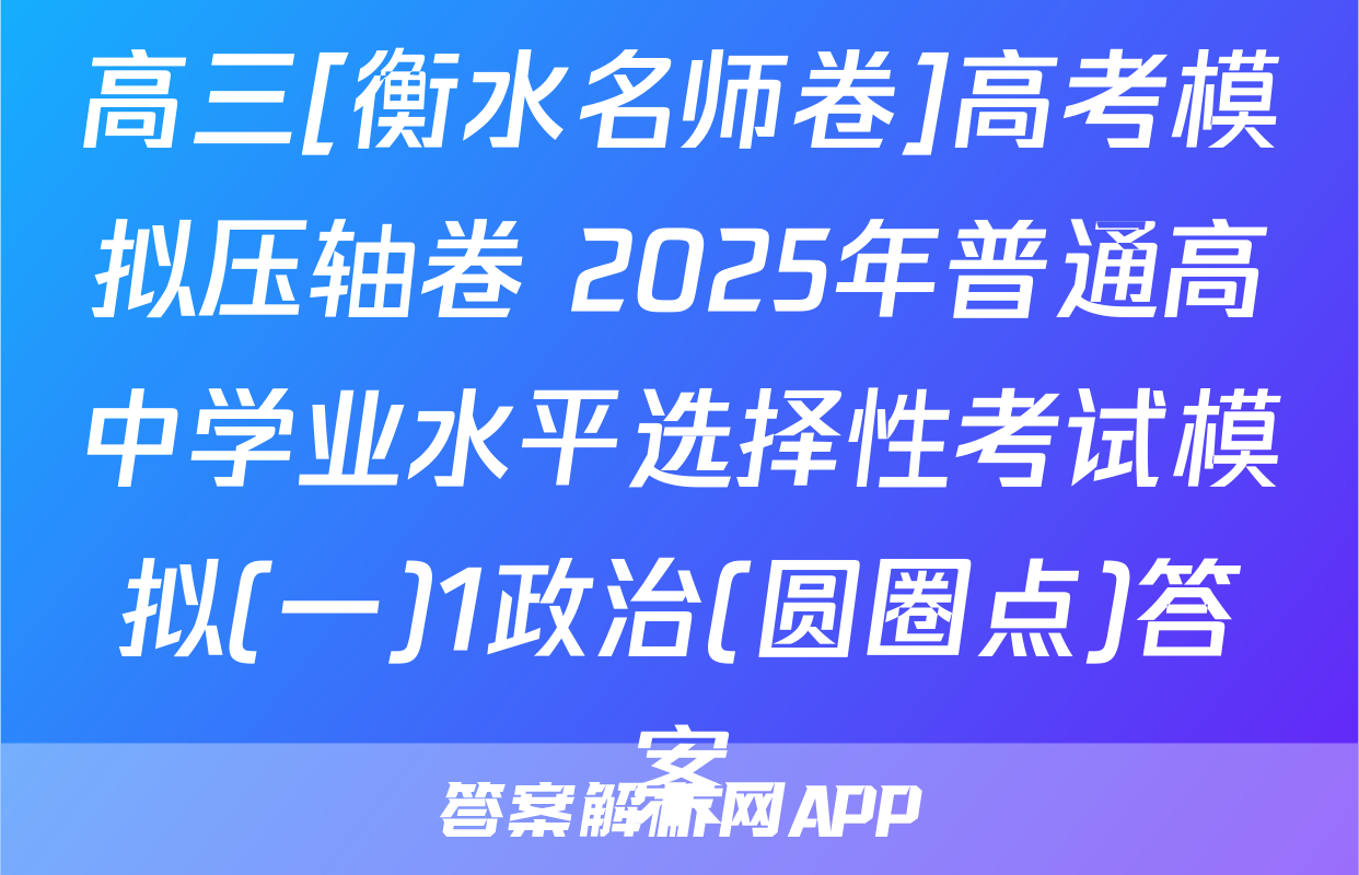 高三[衡水名师卷]高考模拟压轴卷 2025年普通高中学业水平选择性考试模拟(一)1政治(圆圈点)答案