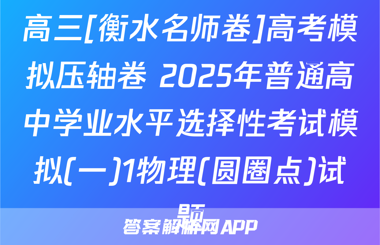 高三[衡水名师卷]高考模拟压轴卷 2025年普通高中学业水平选择性考试模拟(一)1物理(圆圈点)试题