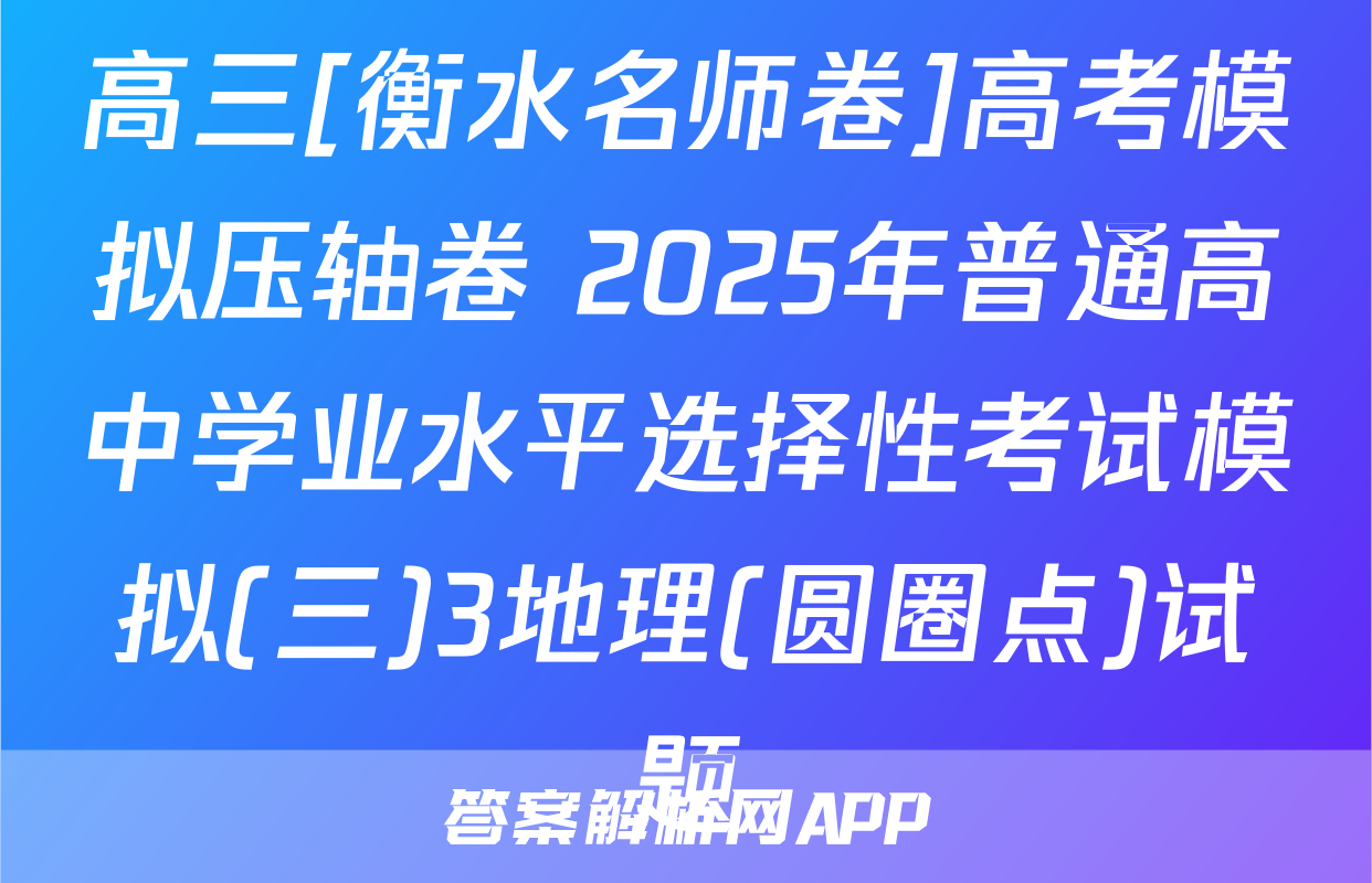高三[衡水名师卷]高考模拟压轴卷 2025年普通高中学业水平选择性考试模拟(三)3地理(圆圈点)试题
