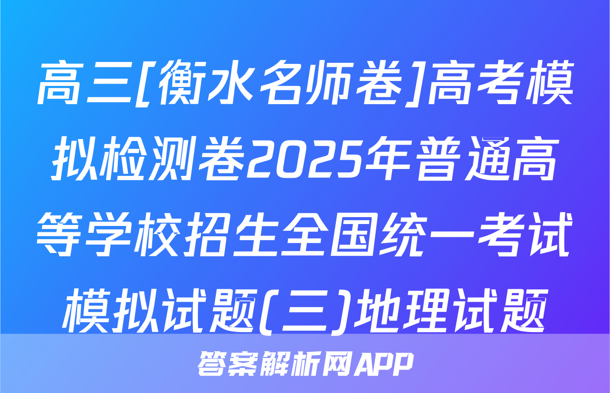 高三[衡水名师卷]高考模拟检测卷2025年普通高等学校招生全国统一考试模拟试题(三)地理试题