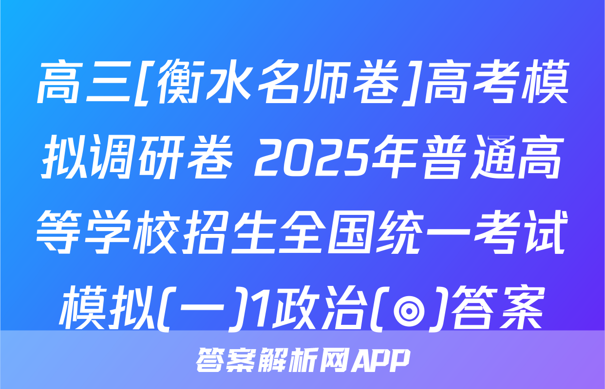 高三[衡水名师卷]高考模拟调研卷 2025年普通高等学校招生全国统一考试模拟(一)1政治(◎)答案