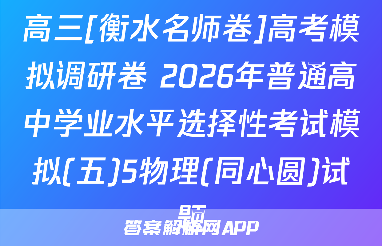 高三[衡水名师卷]高考模拟调研卷 2026年普通高中学业水平选择性考试模拟(五)5物理(同心圆)试题