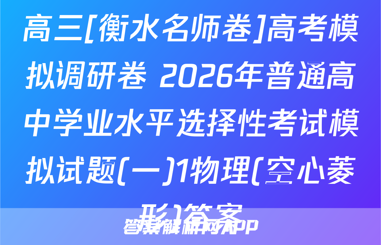 高三[衡水名师卷]高考模拟调研卷 2026年普通高中学业水平选择性考试模拟试题(一)1物理(空心菱形)答案