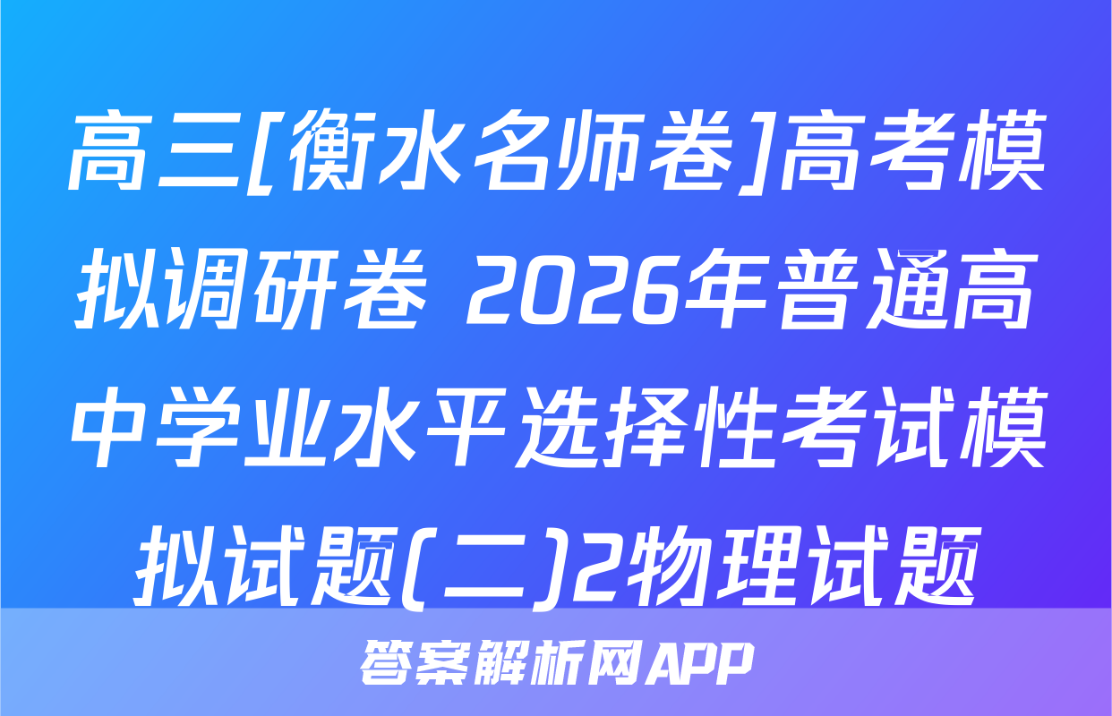 高三[衡水名师卷]高考模拟调研卷 2026年普通高中学业水平选择性考试模拟试题(二)2物理试题
