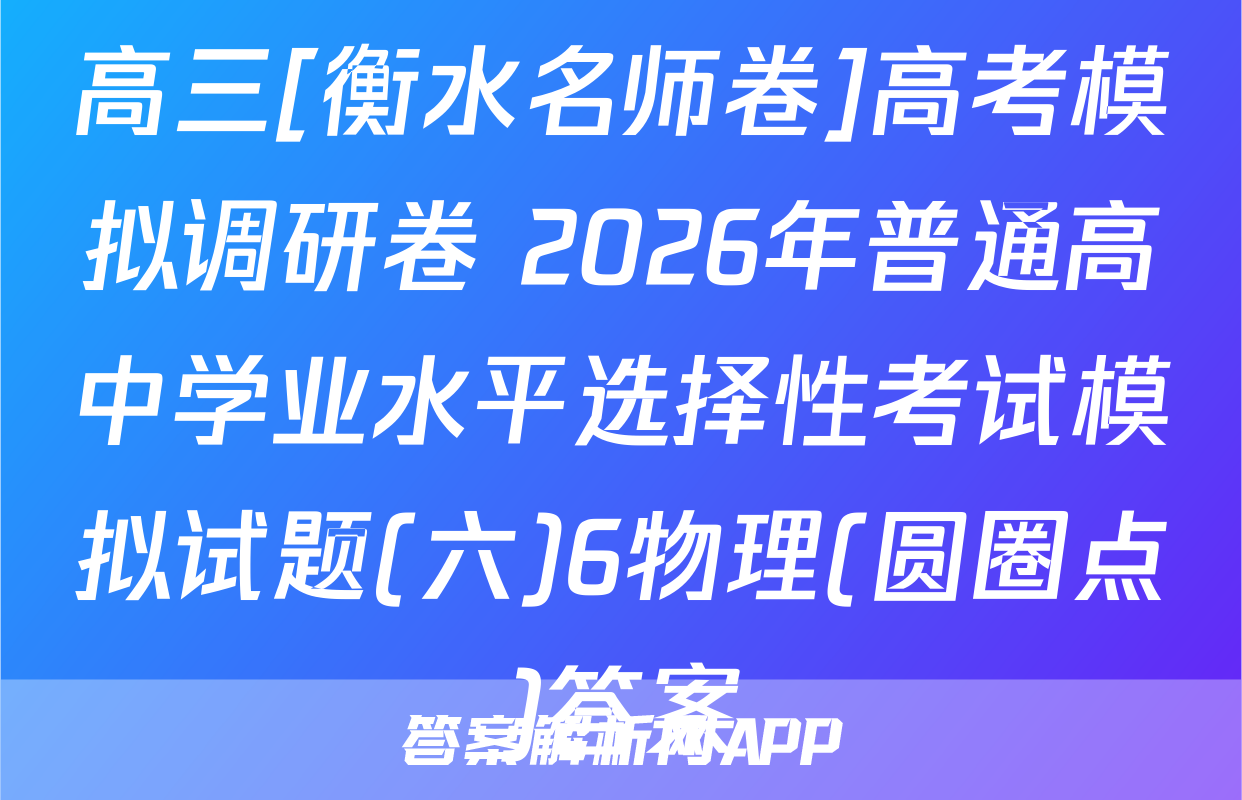 高三[衡水名师卷]高考模拟调研卷 2026年普通高中学业水平选择性考试模拟试题(六)6物理(圆圈点)答案