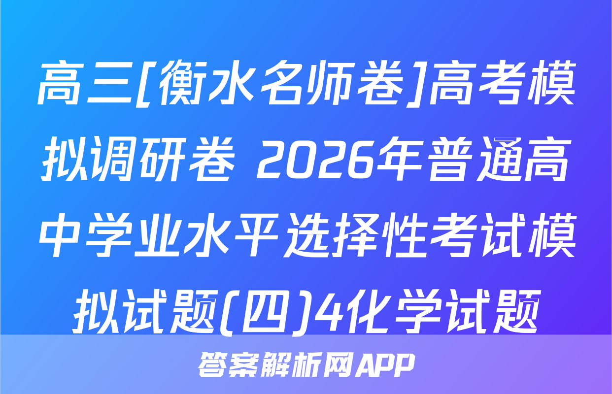 高三[衡水名师卷]高考模拟调研卷 2026年普通高中学业水平选择性考试模拟试题(四)4化学试题