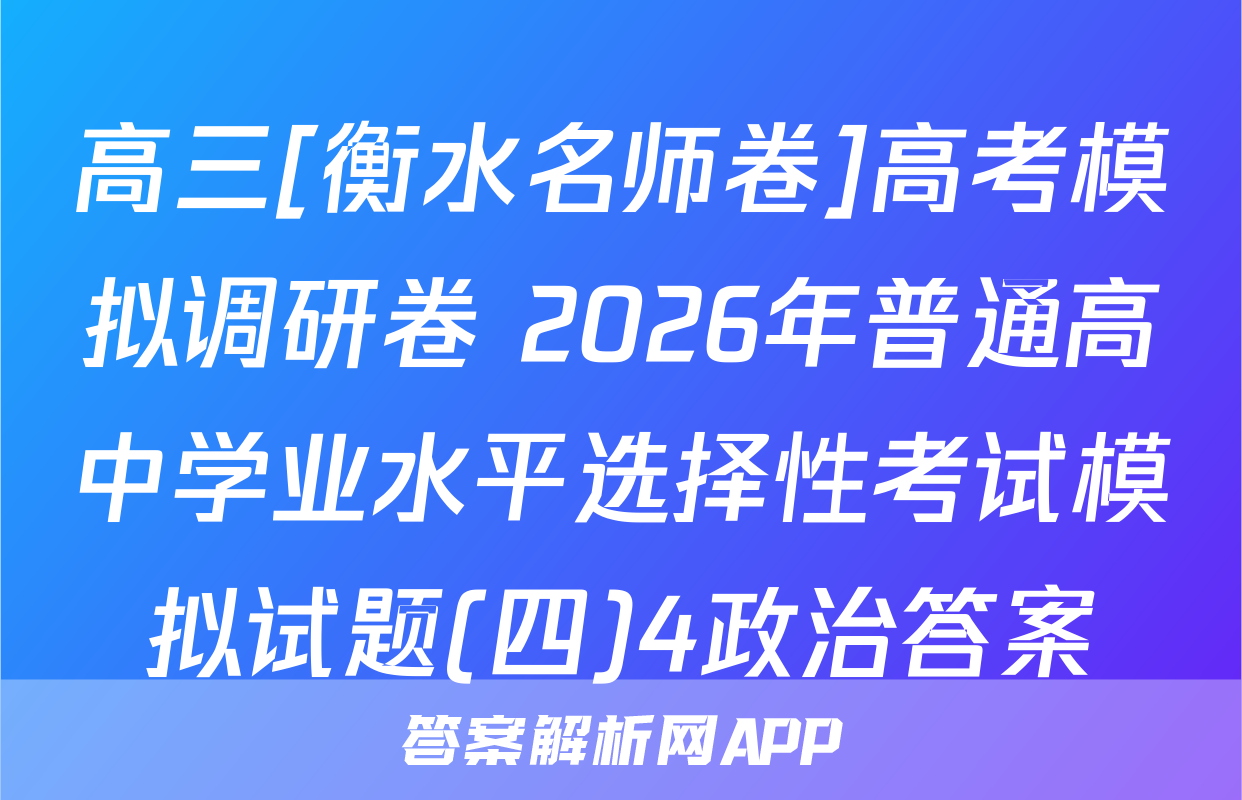 高三[衡水名师卷]高考模拟调研卷 2026年普通高中学业水平选择性考试模拟试题(四)4政治答案