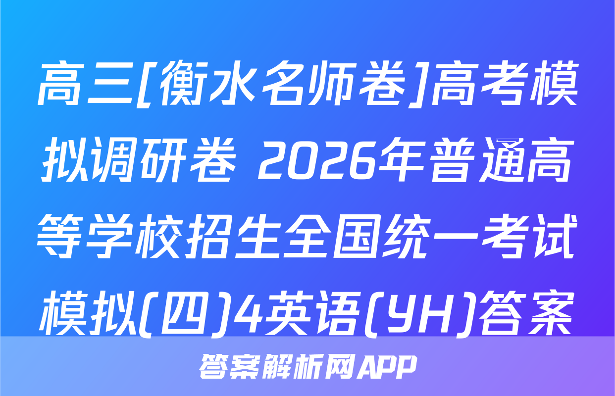 高三[衡水名师卷]高考模拟调研卷 2026年普通高等学校招生全国统一考试模拟(四)4英语(YH)答案