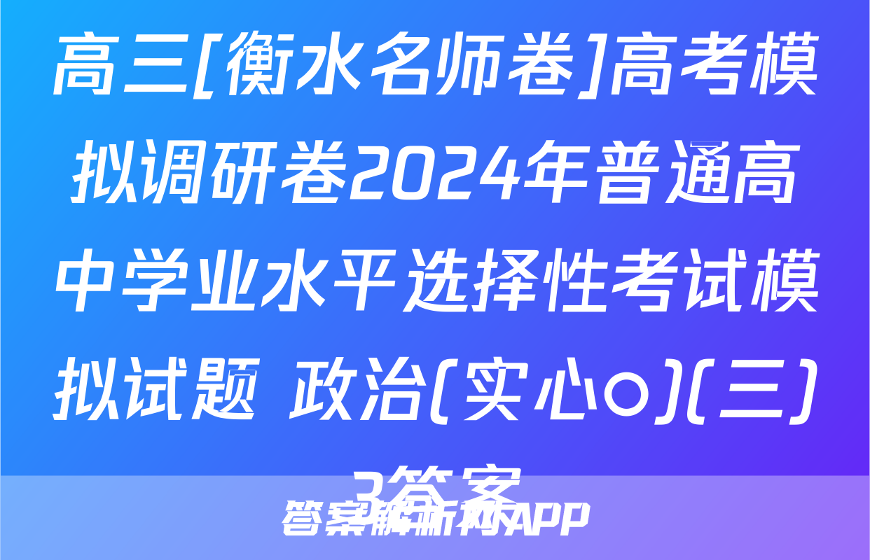 高三[衡水名师卷]高考模拟调研卷2024年普通高中学业水平选择性考试模拟试题 政治(实心○)(三)3答案