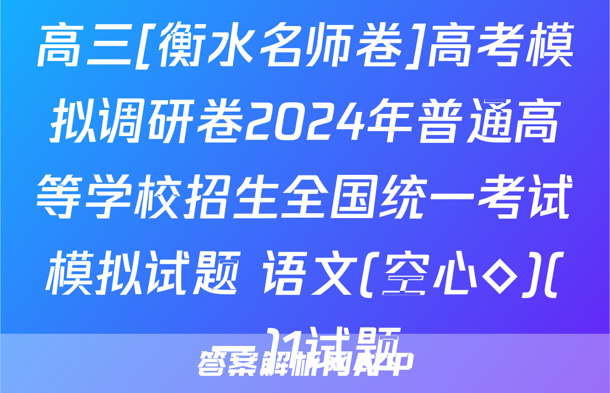 高三[衡水名师卷]高考模拟调研卷2024年普通高等学校招生全国统一考试模拟试题 语文(空心◇)(一)1试题