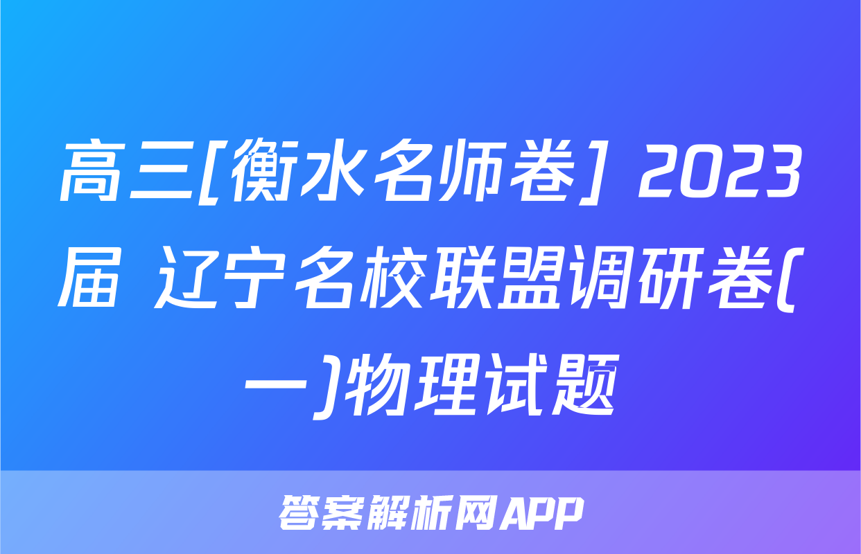 高三[衡水名师卷] 2023届 辽宁名校联盟调研卷(一)物理试题