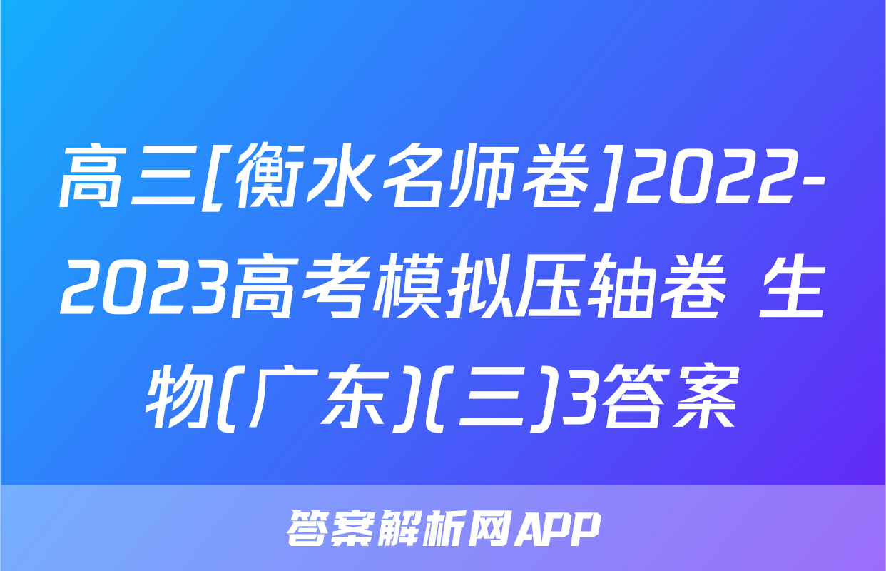 高三[衡水名师卷]2022-2023高考模拟压轴卷 生物(广东)(三)3答案