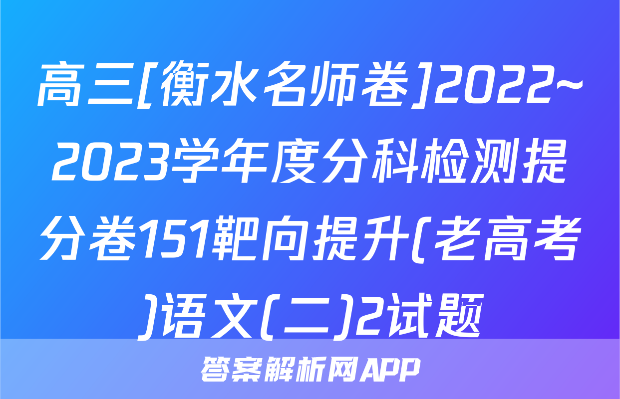 高三[衡水名师卷]2022~2023学年度分科检测提分卷151靶向提升(老高考)语文(二)2试题