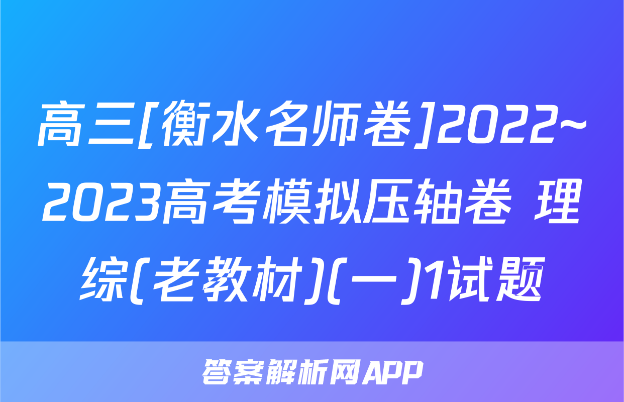 高三[衡水名师卷]2022~2023高考模拟压轴卷 理综(老教材)(一)1试题