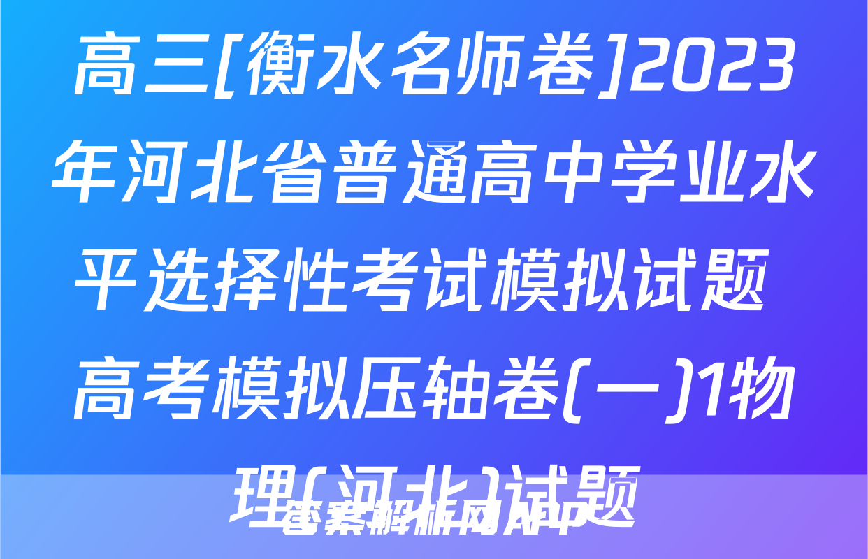 高三[衡水名师卷]2023年河北省普通高中学业水平选择性考试模拟试题 高考模拟压轴卷(一)1物理(河北)试题