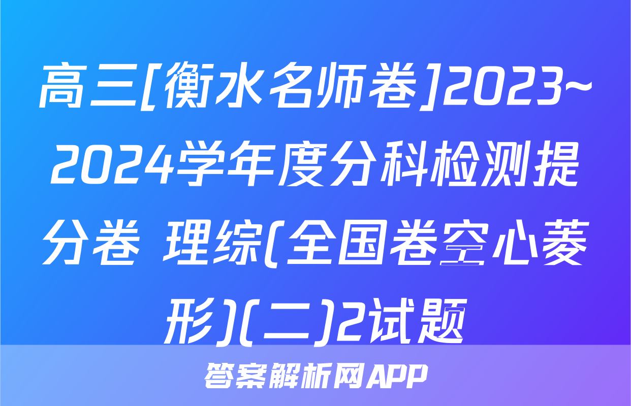 高三[衡水名师卷]2023~2024学年度分科检测提分卷 理综(全国卷空心菱形)(二)2试题