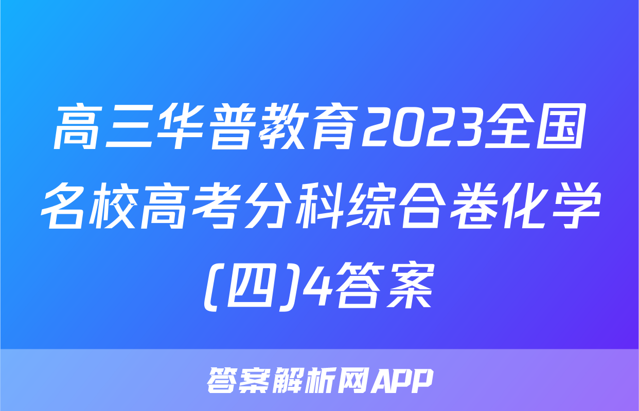 高三华普教育2023全国名校高考分科综合卷化学(四)4答案
