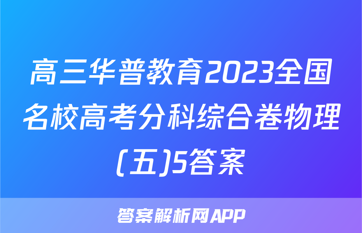 高三华普教育2023全国名校高考分科综合卷物理(五)5答案