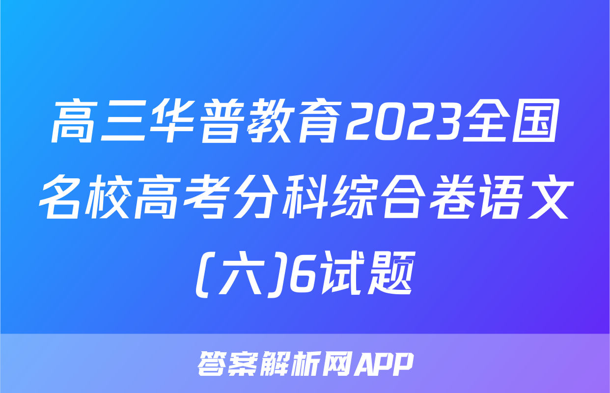 高三华普教育2023全国名校高考分科综合卷语文(六)6试题