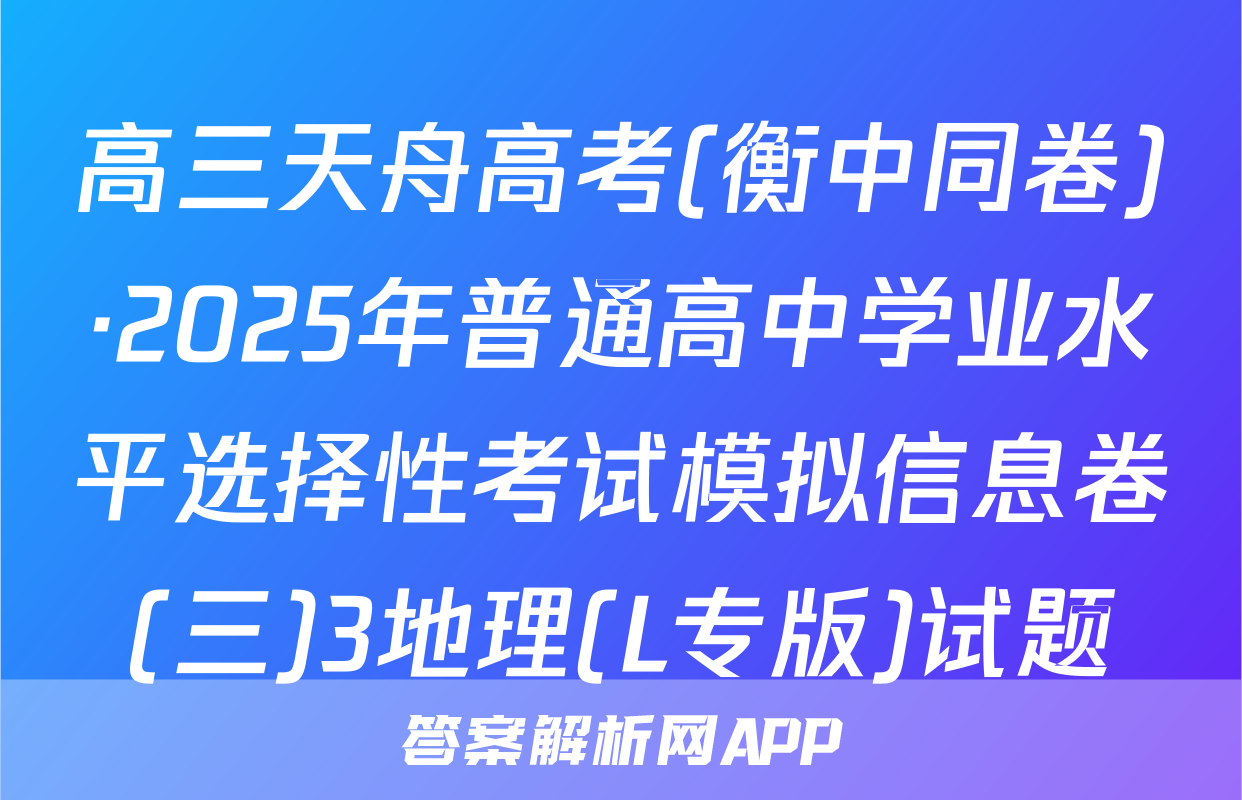 高三天舟高考(衡中同卷)·2025年普通高中学业水平选择性考试模拟信息卷(三)3地理(L专版)试题