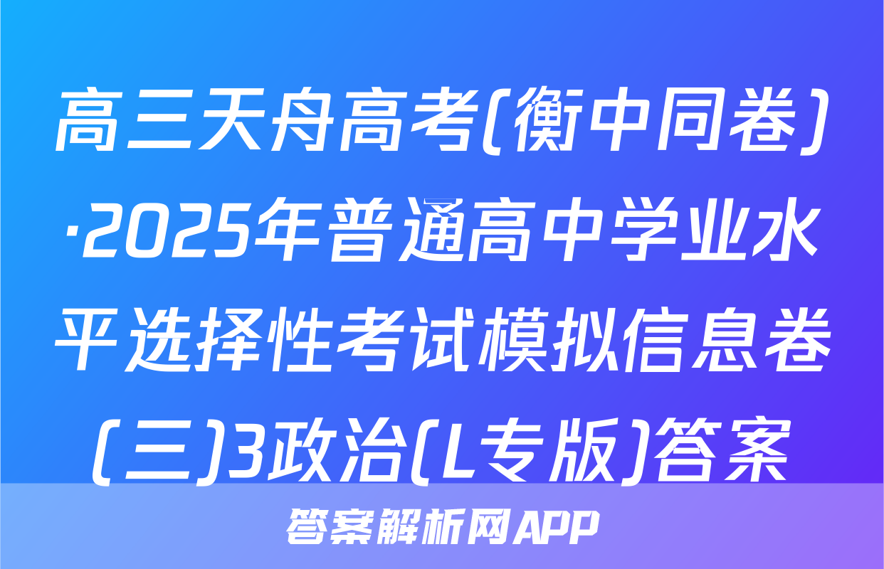 高三天舟高考(衡中同卷)·2025年普通高中学业水平选择性考试模拟信息卷(三)3政治(L专版)答案