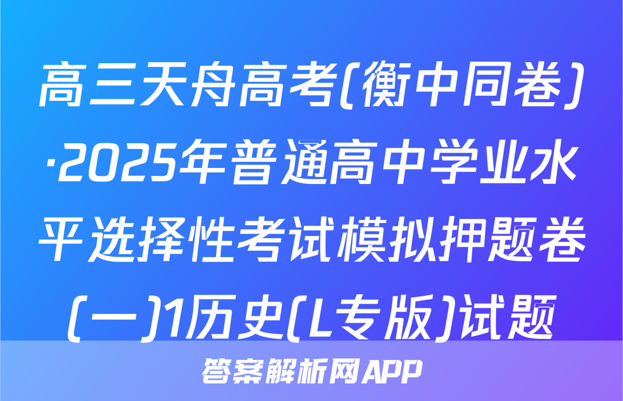 高三天舟高考(衡中同卷)·2025年普通高中学业水平选择性考试模拟押题卷(一)1历史(L专版)试题