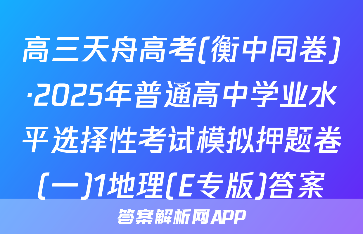 高三天舟高考(衡中同卷)·2025年普通高中学业水平选择性考试模拟押题卷(一)1地理(E专版)答案