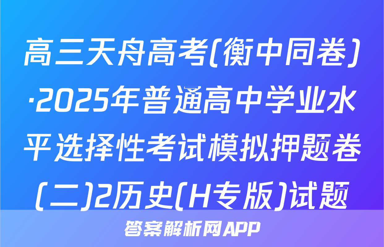 高三天舟高考(衡中同卷)·2025年普通高中学业水平选择性考试模拟押题卷(二)2历史(H专版)试题