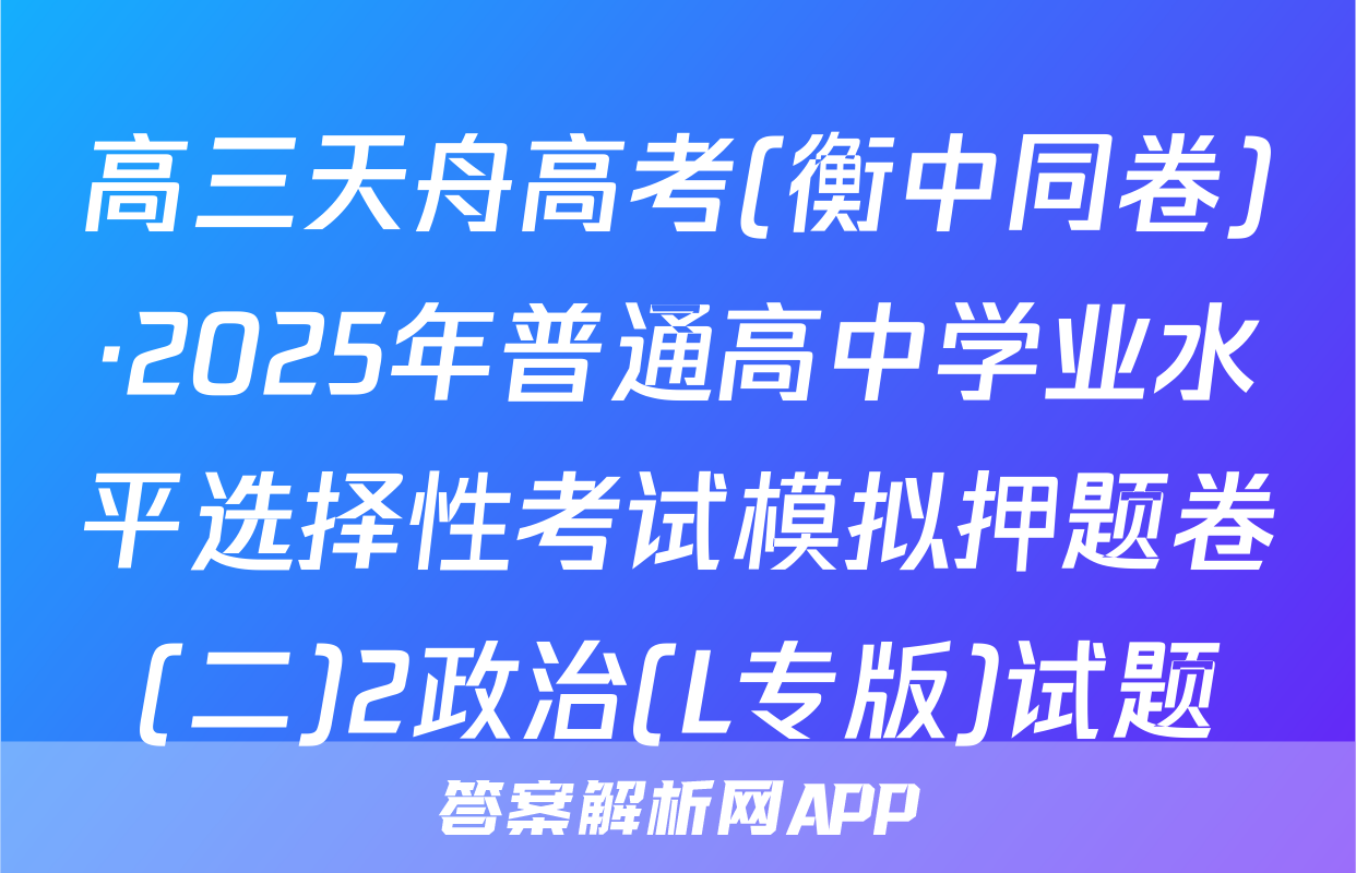 高三天舟高考(衡中同卷)·2025年普通高中学业水平选择性考试模拟押题卷(二)2政治(L专版)试题
