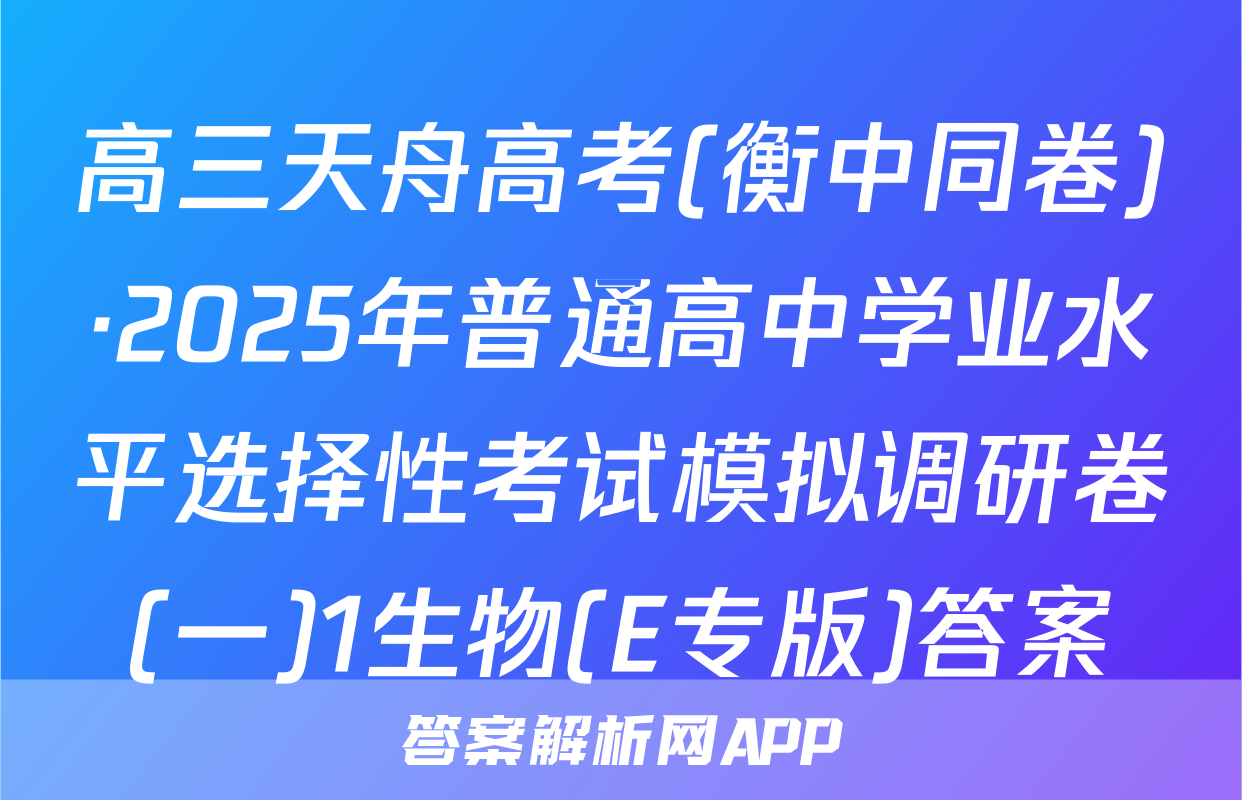 高三天舟高考(衡中同卷)·2025年普通高中学业水平选择性考试模拟调研卷(一)1生物(E专版)答案