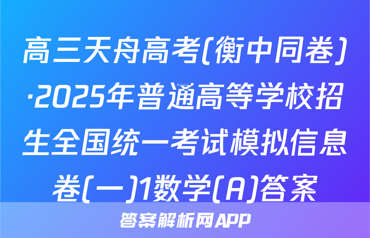 高三天舟高考(衡中同卷)·2025年普通高等学校招生全国统一考试模拟信息卷(一)1数学(A)答案