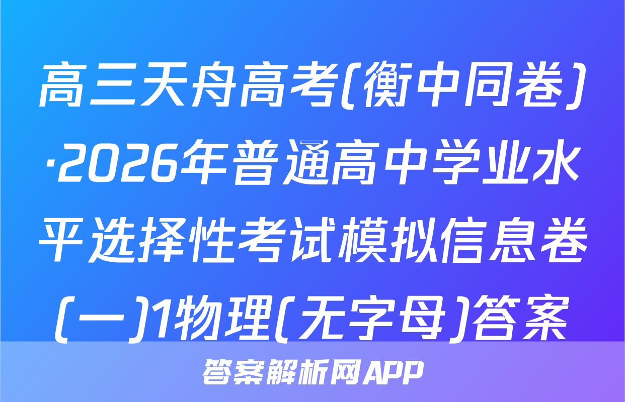 高三天舟高考(衡中同卷)·2026年普通高中学业水平选择性考试模拟信息卷(一)1物理(无字母)答案
