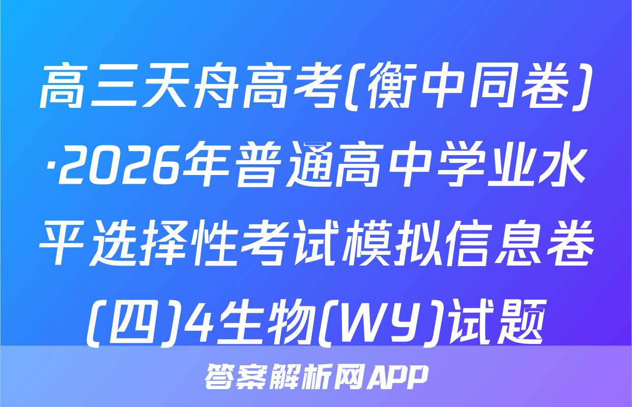 高三天舟高考(衡中同卷)·2026年普通高中学业水平选择性考试模拟信息卷(四)4生物(WY)试题