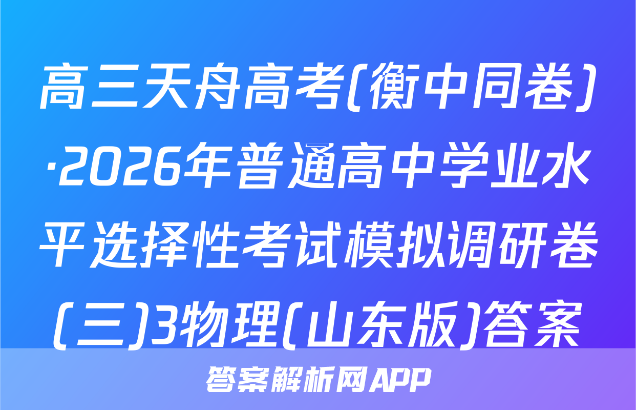 高三天舟高考(衡中同卷)·2026年普通高中学业水平选择性考试模拟调研卷(三)3物理(山东版)答案
