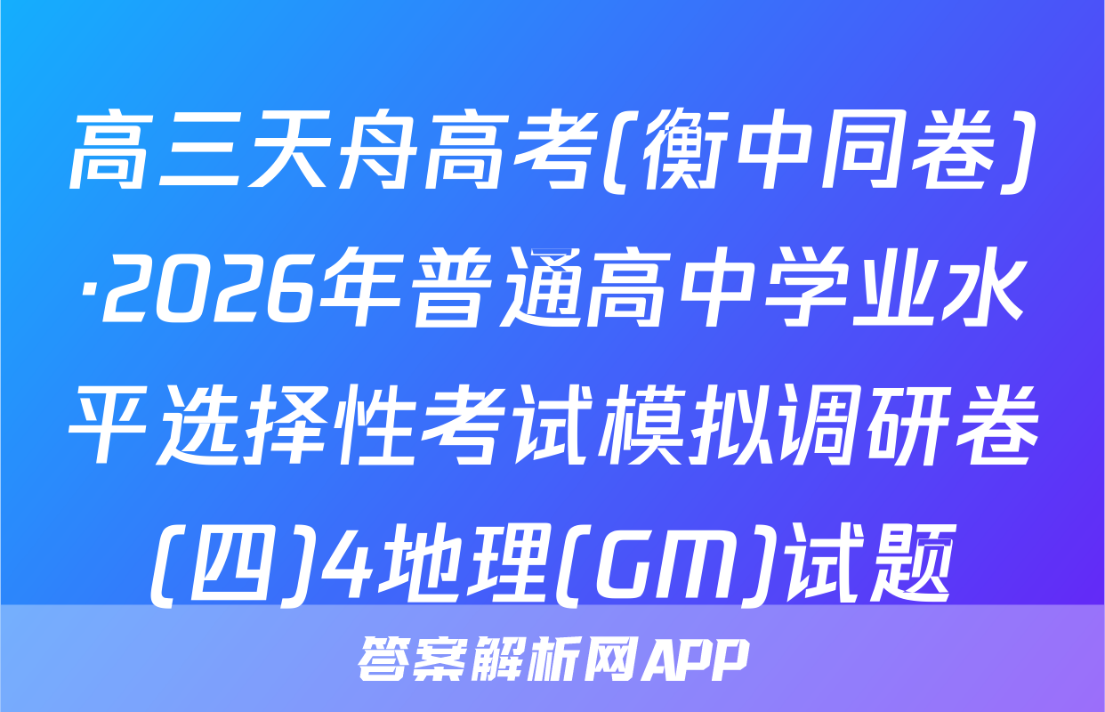 高三天舟高考(衡中同卷)·2026年普通高中学业水平选择性考试模拟调研卷(四)4地理(GM)试题
