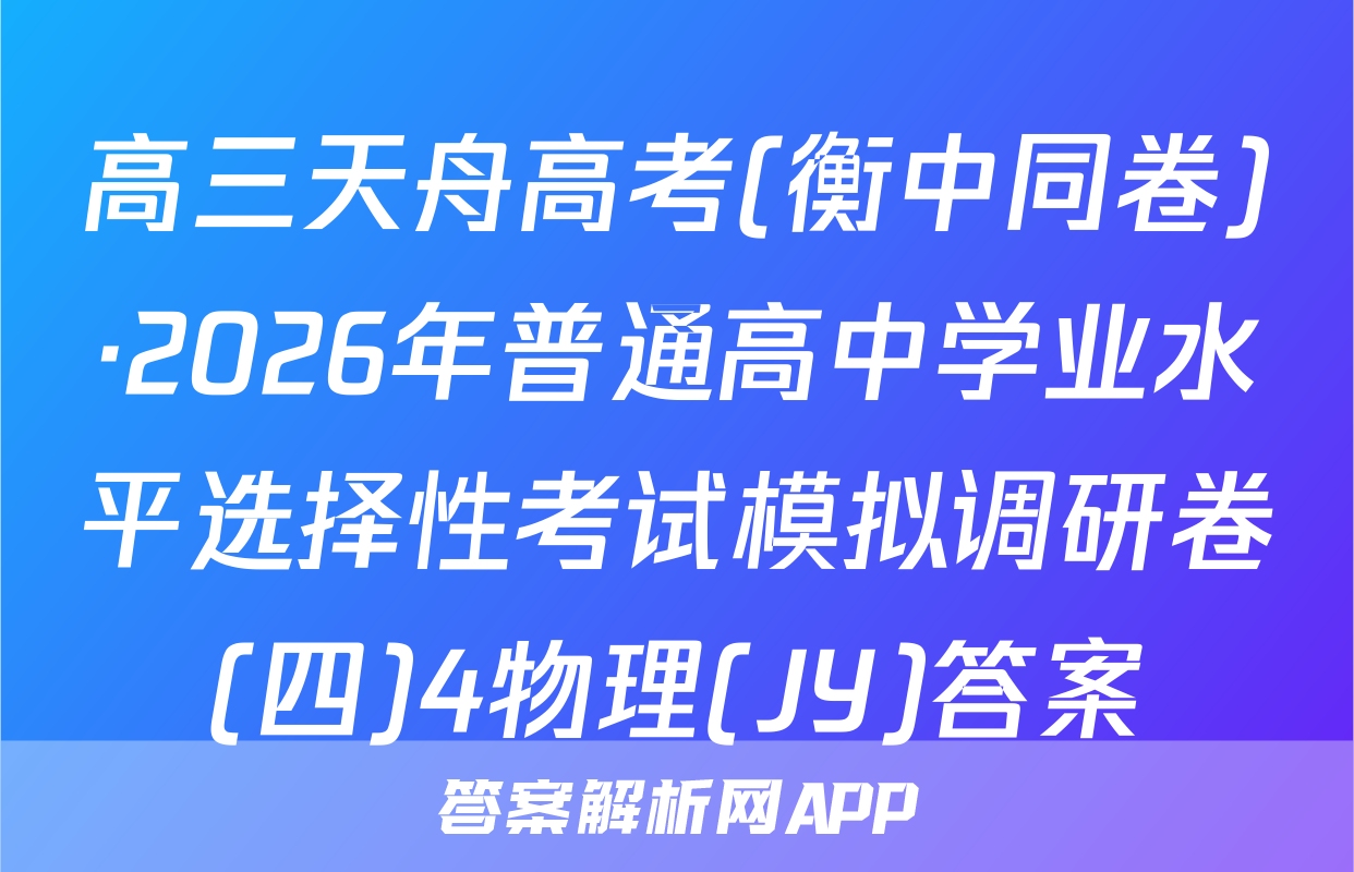 高三天舟高考(衡中同卷)·2026年普通高中学业水平选择性考试模拟调研卷(四)4物理(JY)答案