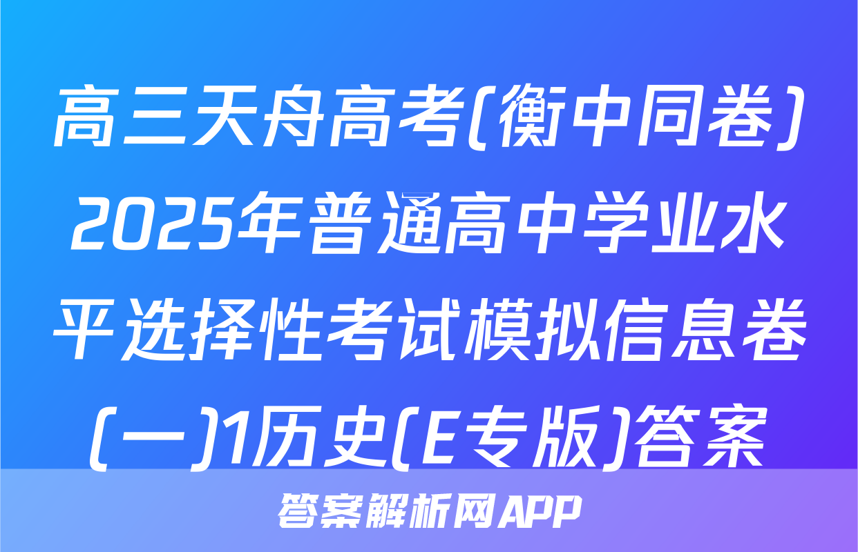 高三天舟高考(衡中同卷)2025年普通高中学业水平选择性考试模拟信息卷(一)1历史(E专版)答案