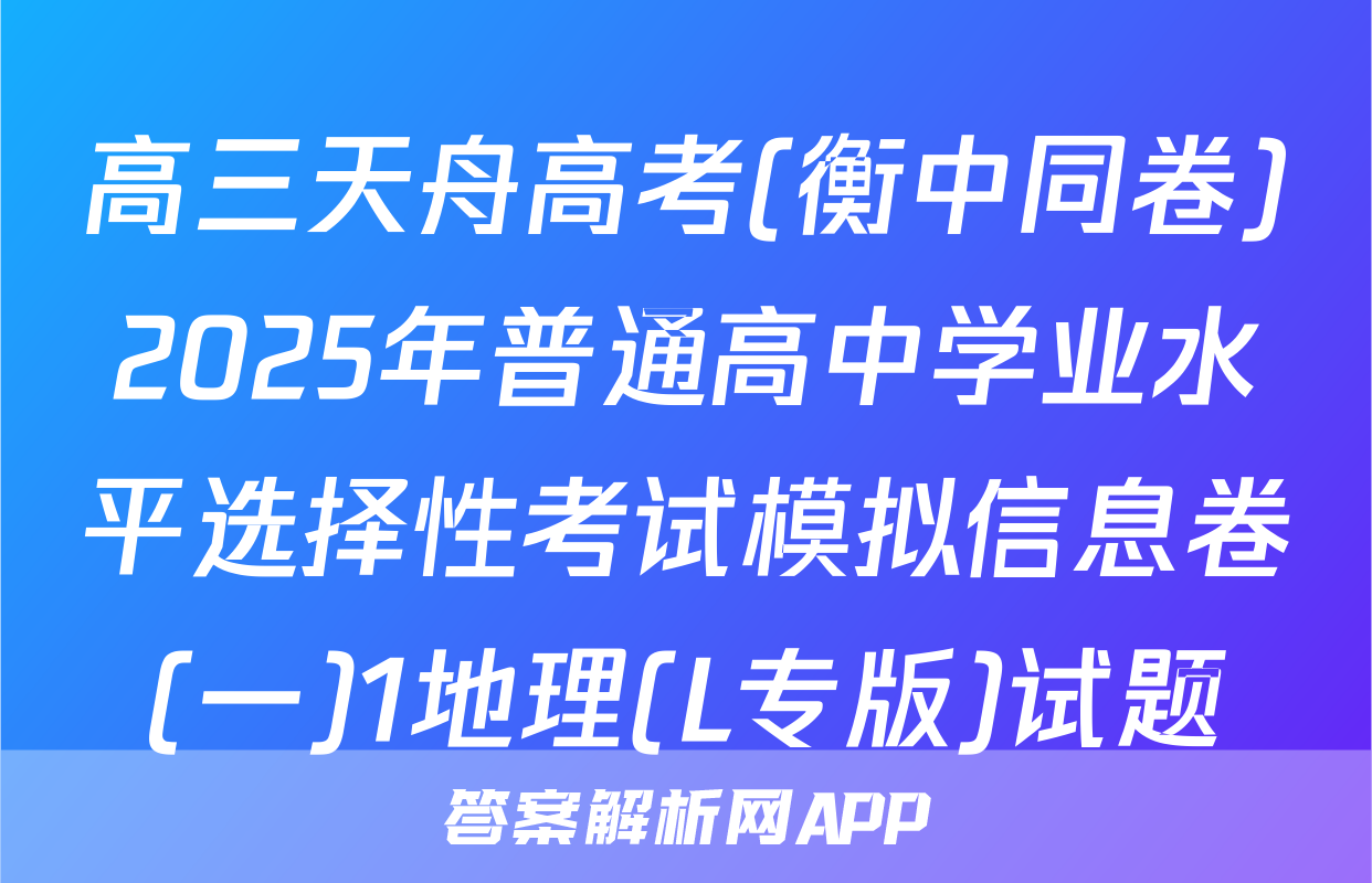 高三天舟高考(衡中同卷)2025年普通高中学业水平选择性考试模拟信息卷(一)1地理(L专版)试题